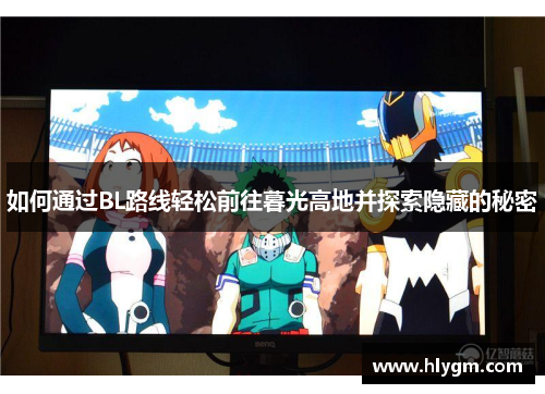 如何通过BL路线轻松前往暮光高地并探索隐藏的秘密 如何通过BL路线轻松前往暮光高地并探索隐藏的秘密