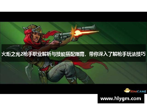 火炬之光2枪手职业解析与技能搭配指南,带你深入了解枪手玩法技巧 火炬之光2枪手职业解析与技能搭配指南,带你深入了解枪手玩法技巧